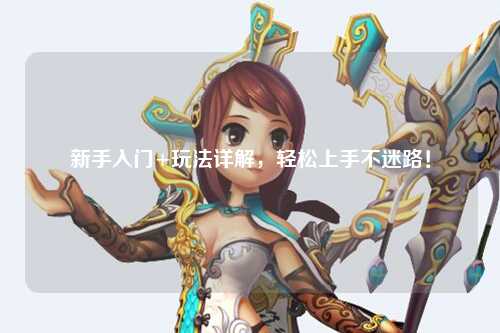 新手入门+玩法详解,轻松上手不迷路!