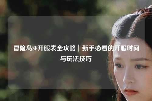 冒险岛SF开服表全攻略|新手必看的开服时间与玩法技巧