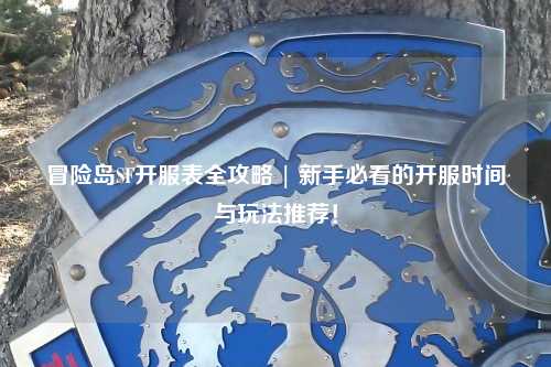 冒险岛SF开服表全攻略 | 新手必看的开服时间与玩法推荐！