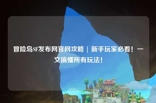冒险岛SF发布网官网攻略 | 新手玩家必看!一文搞懂所有玩法!