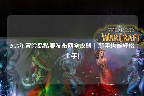 2025年冒险岛私服发布网全攻略 | 新手也能轻松上手！