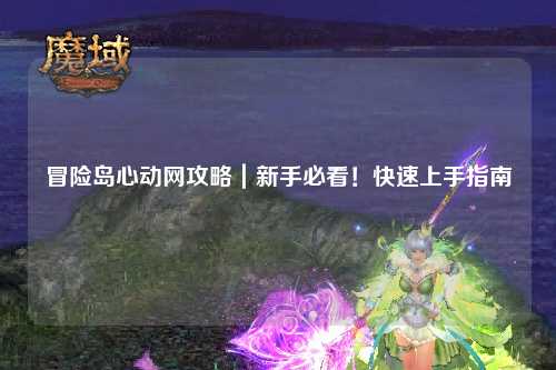 冒险岛心动网攻略|新手必看!快速上手指南