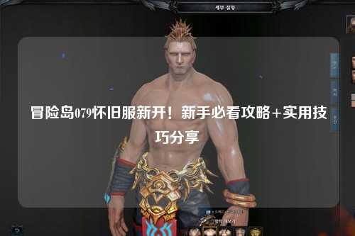冒险岛079怀旧服新开!新手必看攻略+实用技巧分享✨
