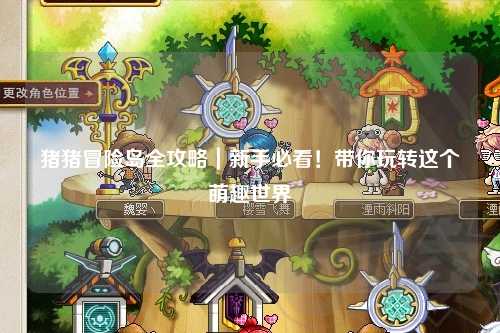 猪猪冒险岛全攻略|新手必看!带你玩转这个萌趣世界