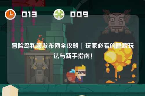 冒险岛私服发布网全攻略 | 玩家必看的隐藏玩法与新手指南！