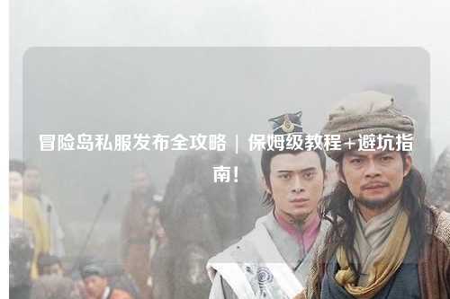 冒险岛私服发布全攻略 | 保姆级教程+避坑指南！