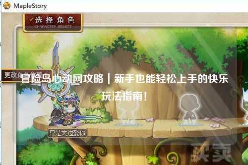 冒险岛心动网攻略｜新手也能轻松上手的快乐玩法指南！