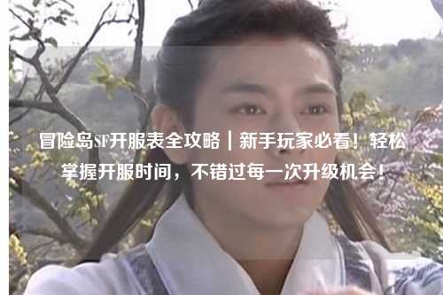 冒险岛SF开服表全攻略|新手玩家必看!轻松掌握开服时间,不错过每一次升级机会!