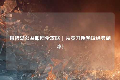 冒险岛公益服网全攻略 | 从零开始畅玩经典副本!