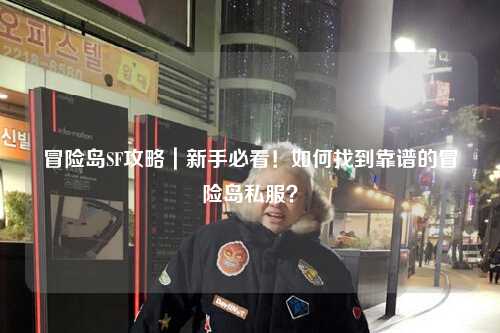 冒险岛SF攻略|新手必看!如何找到靠谱的冒险岛私服?