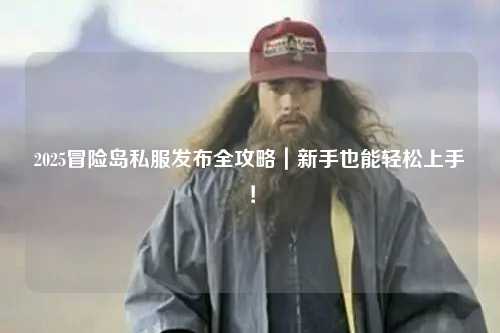 2025冒险岛私服发布全攻略|新手也能轻松上手!