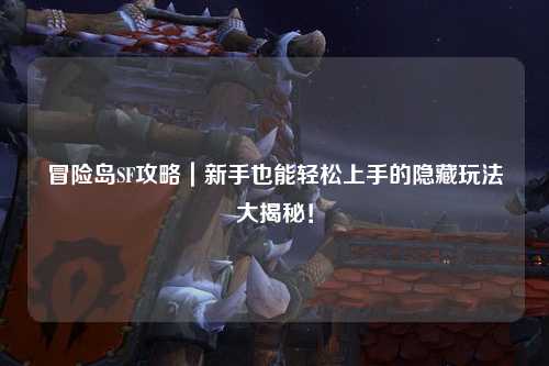 冒险岛SF攻略|新手也能轻松上手的隐藏玩法大揭秘!