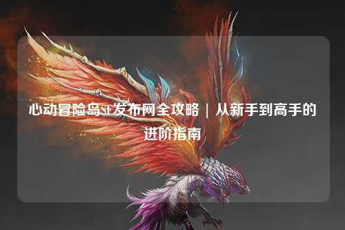 心动冒险岛SF发布网全攻略 | 从新手到高手的进阶指南