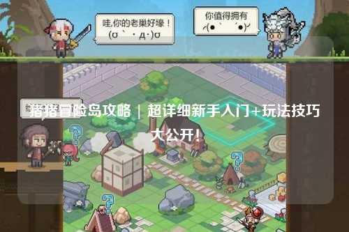 猪猪冒险岛攻略 | 超详细新手入门+玩法技巧大公开！