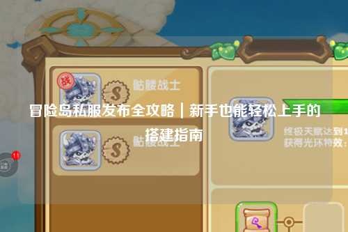 冒险岛私服发布全攻略|新手也能轻松上手的搭建指南