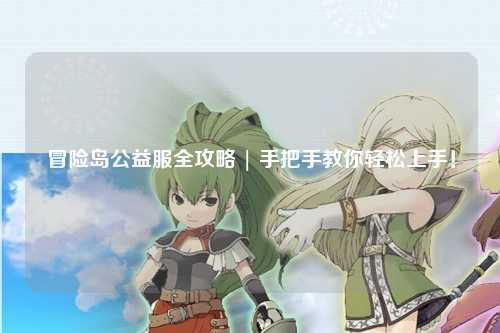 冒险岛公益服全攻略 | 手把手教你轻松上手!