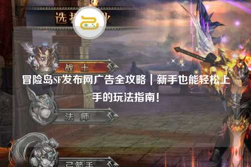 冒险岛SF发布网广告全攻略｜新手也能轻松上手的玩法指南！