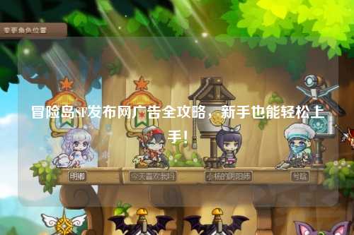 冒险岛SF发布网广告全攻略，新手也能轻松上手！
