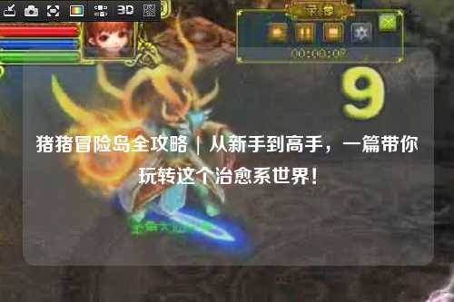 猪猪冒险岛全攻略 | 从新手到高手，一篇带你玩转这个治愈系世界！