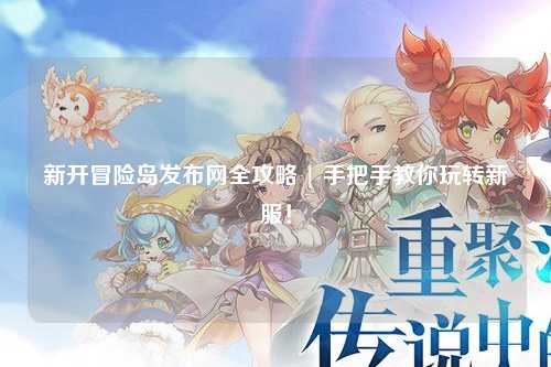 新开冒险岛发布网全攻略 | 手把手教你玩转新服!