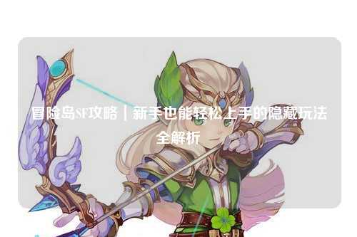 冒险岛SF攻略|新手也能轻松上手的隐藏玩法全解析
