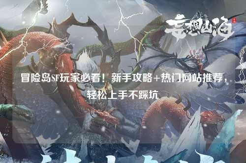 冒险岛SF玩家必看!新手攻略+热门网站推荐,轻松上手不踩坑