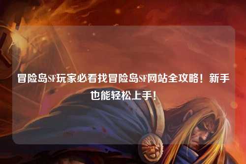 冒险岛SF玩家必看找冒险岛SF网站全攻略!新手也能轻松上手!