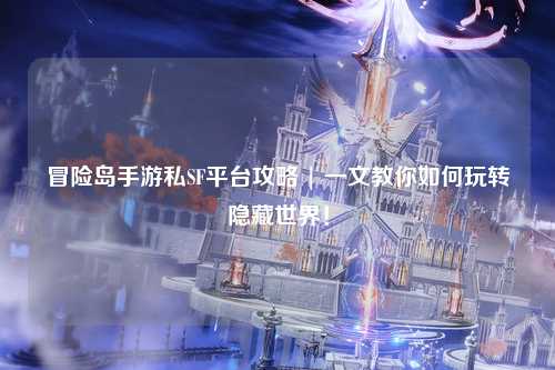 冒险岛手游私SF平台攻略 | 一文教你如何玩转隐藏世界!