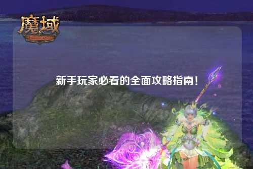 新手玩家必看的全面攻略指南！