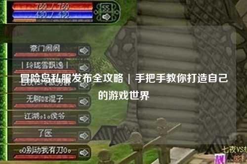 冒险岛私服发布全攻略 | 手把手教你打造自己的游戏世界