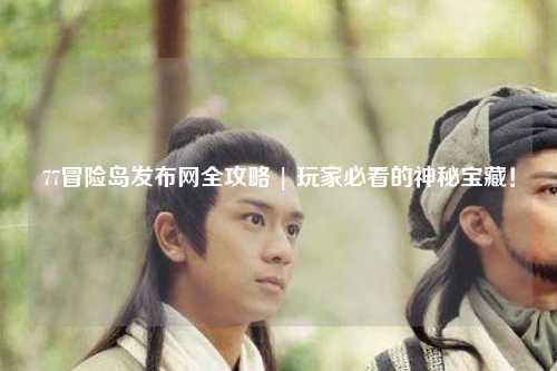 77冒险岛发布网全攻略 | 玩家必看的神秘宝藏！