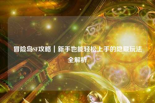 冒险岛SF攻略|新手也能轻松上手的隐藏玩法全解析