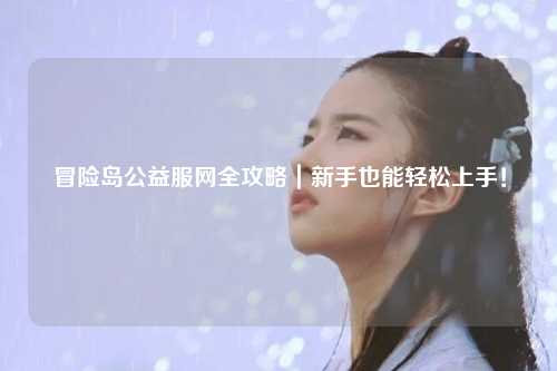 冒险岛公益服网全攻略|新手也能轻松上手!