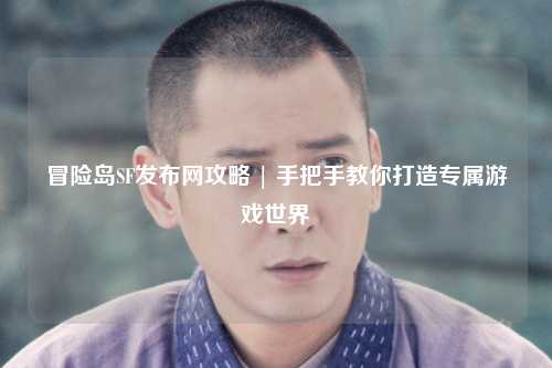 冒险岛SF发布网攻略 | 手把手教你打造专属游戏世界