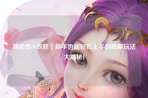 冒险岛SF攻略|新手也能轻松上手的隐藏玩法大揭秘!