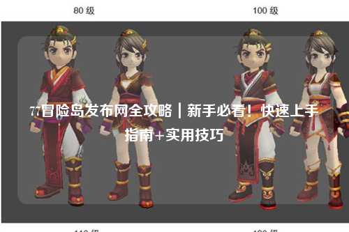 77冒险岛发布网全攻略｜新手必看！快速上手指南+实用技巧