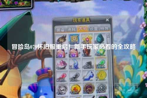 冒险岛079怀旧服重启!新手玩家必看的全攻略