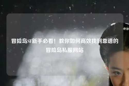 冒险岛SF新手必看!教你如何高效找到靠谱的冒险岛私服网站