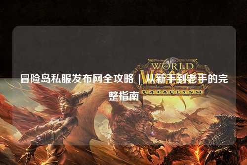 冒险岛私服发布网全攻略 | 从新手到老手的完整指南