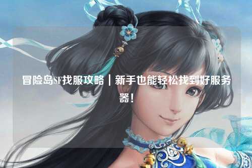 冒险岛SF找服攻略|新手也能轻松找到好服务器!
