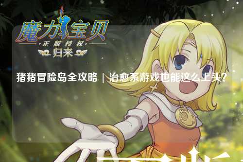 猪猪冒险岛全攻略 | 治愈系游戏也能这么上头?