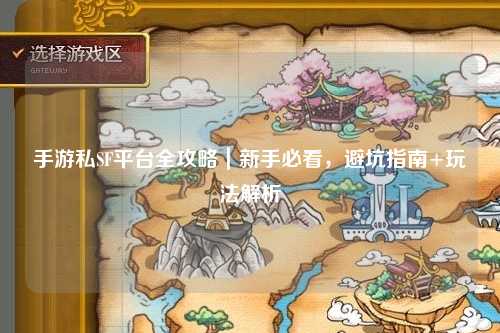 手游私SF平台全攻略｜新手必看，避坑指南+玩法解析