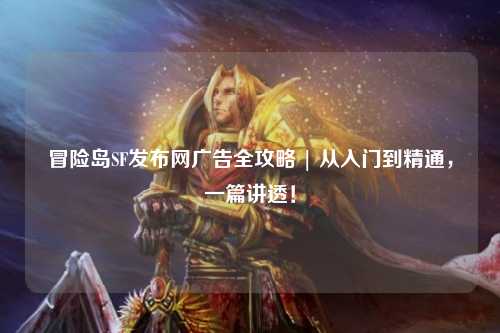 冒险岛SF发布网广告全攻略 | 从入门到精通,一篇讲透!