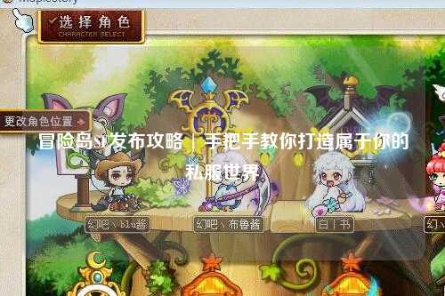 冒险岛SF发布攻略 | 手把手教你打造属于你的私服世界