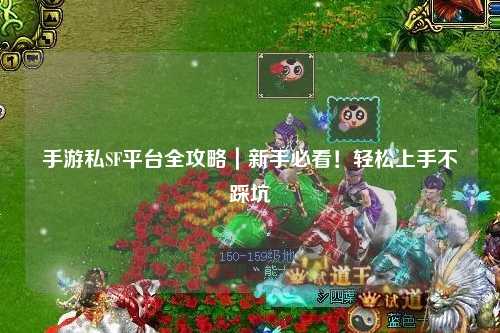 手游私SF平台全攻略|新手必看!轻松上手不踩坑