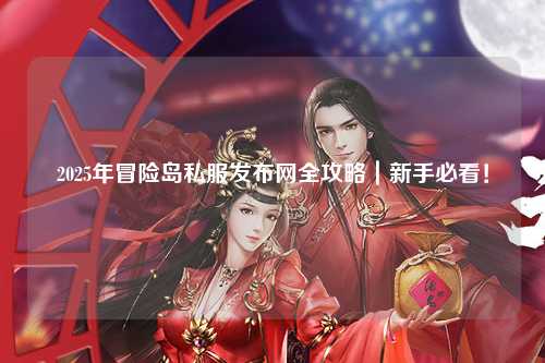 2025年冒险岛私服发布网全攻略|新手必看!