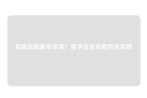 冒险岛新版本来袭！新手玩家必看的全攻略