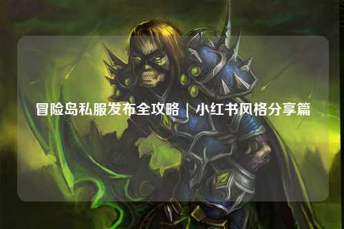 冒险岛私服发布全攻略 | 小红书风格分享篇
