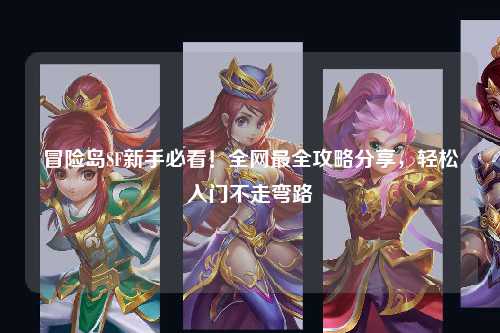 冒险岛SF新手必看!全网最全攻略分享,轻松入门不走弯路
