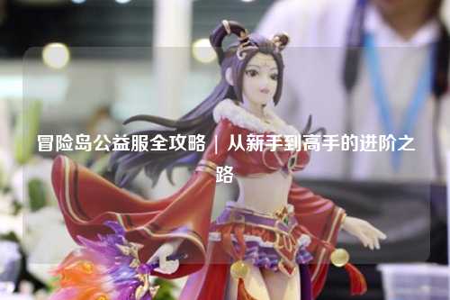 冒险岛公益服全攻略 | 从新手到高手的进阶之路